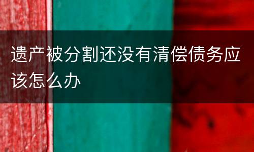 遗产被分割还没有清偿债务应该怎么办