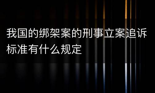 我国的绑架案的刑事立案追诉标准有什么规定