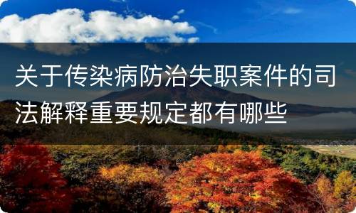 关于传染病防治失职案件的司法解释重要规定都有哪些