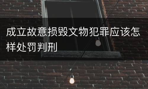 成立故意损毁文物犯罪应该怎样处罚判刑