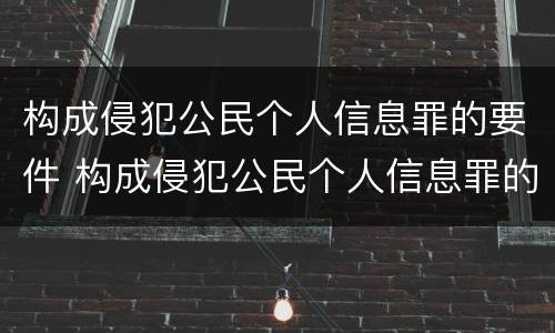 构成侵犯公民个人信息罪的要件 构成侵犯公民个人信息罪的要件是什么
