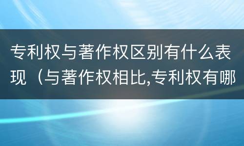 专利权与著作权区别有什么表现（与著作权相比,专利权有哪些特征）