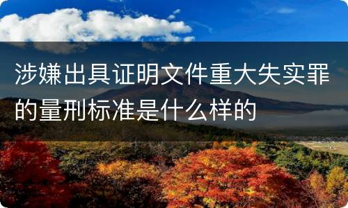 涉嫌出具证明文件重大失实罪的量刑标准是什么样的