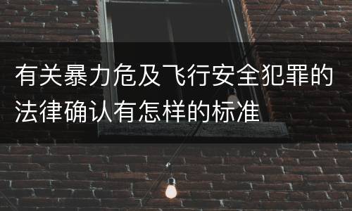 有关暴力危及飞行安全犯罪的法律确认有怎样的标准