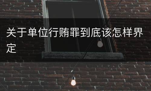 关于单位行贿罪到底该怎样界定