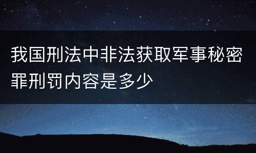 我国刑法中非法获取军事秘密罪刑罚内容是多少