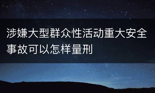 涉嫌大型群众性活动重大安全事故可以怎样量刑