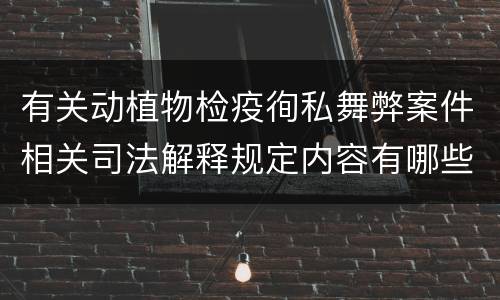 有关动植物检疫徇私舞弊案件相关司法解释规定内容有哪些