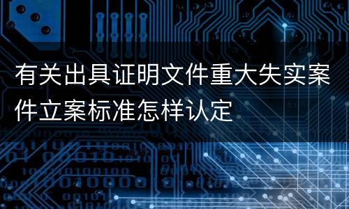 有关出具证明文件重大失实案件立案标准怎样认定
