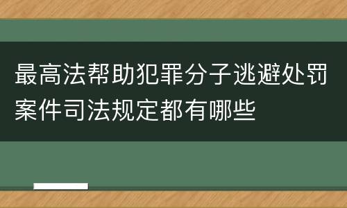 最高法帮助犯罪分子逃避处罚案件司法规定都有哪些
