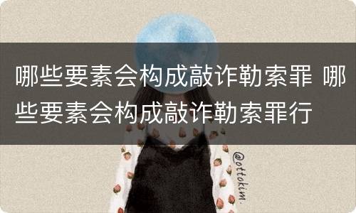 哪些要素会构成敲诈勒索罪 哪些要素会构成敲诈勒索罪行