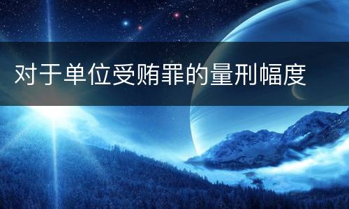 对于单位受贿罪的量刑幅度