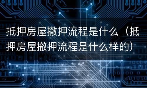 抵押房屋撤押流程是什么（抵押房屋撤押流程是什么样的）