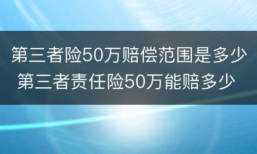 第三者险50万赔偿范围是多少 第三者责任险50万能赔多少