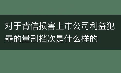 对于背信损害上市公司利益犯罪的量刑档次是什么样的