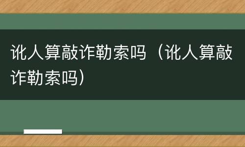 讹人算敲诈勒索吗（讹人算敲诈勒索吗）