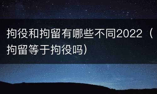 拘役和拘留有哪些不同2022（拘留等于拘役吗）