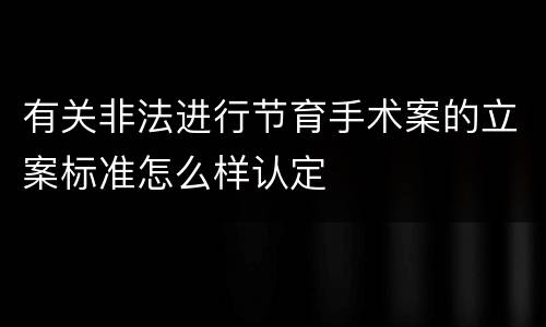 有关非法进行节育手术案的立案标准怎么样认定