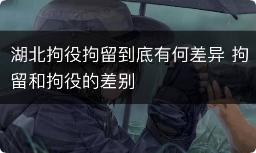 湖北拘役拘留到底有何差异 拘留和拘役的差别