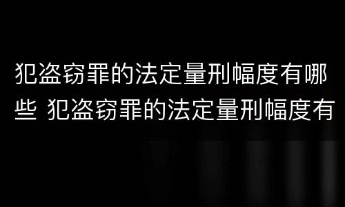 犯盗窃罪的法定量刑幅度有哪些 犯盗窃罪的法定量刑幅度有哪些