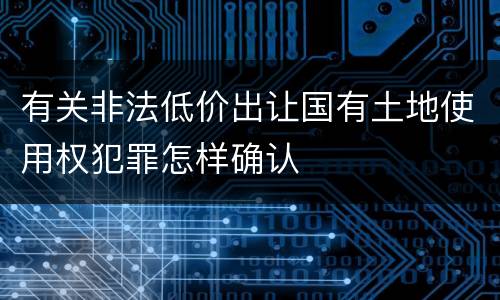 有关非法低价出让国有土地使用权犯罪怎样确认