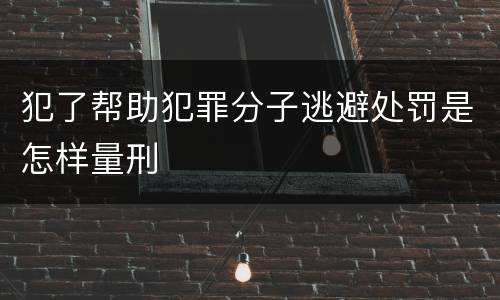 犯了帮助犯罪分子逃避处罚是怎样量刑