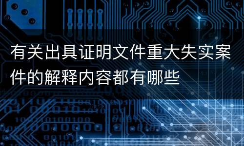 有关出具证明文件重大失实案件的解释内容都有哪些