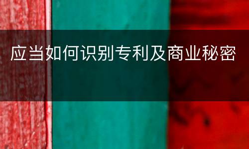 应当如何识别专利及商业秘密