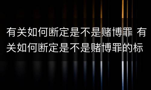 有关如何断定是不是赌博罪 有关如何断定是不是赌博罪的标准