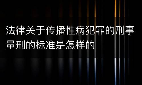 法律关于传播性病犯罪的刑事量刑的标准是怎样的