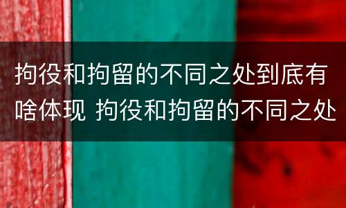 拘役和拘留的不同之处到底有啥体现 拘役和拘留的不同之处到底有啥体现呢