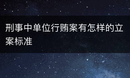 刑事中单位行贿案有怎样的立案标准