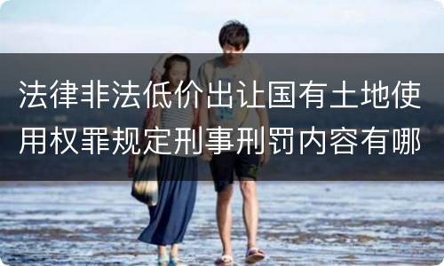 法律非法低价出让国有土地使用权罪规定刑事刑罚内容有哪些