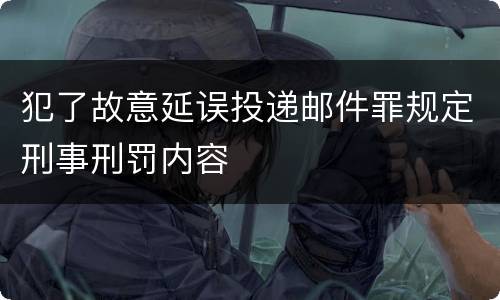 犯了故意延误投递邮件罪规定刑事刑罚内容