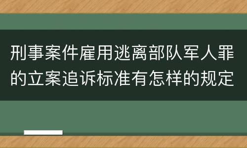 刑事案件雇用逃离部队军人罪的立案追诉标准有怎样的规定