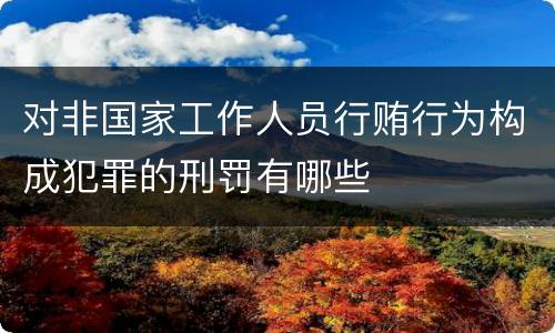对非国家工作人员行贿行为构成犯罪的刑罚有哪些