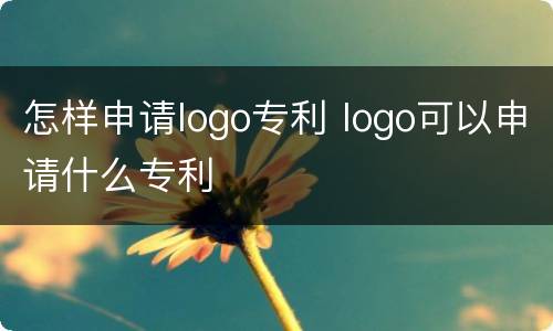 怎样申请logo专利 logo可以申请什么专利