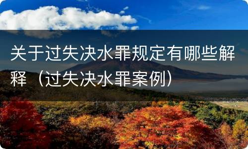 关于过失决水罪规定有哪些解释（过失决水罪案例）
