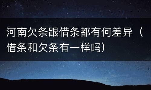 河南欠条跟借条都有何差异（借条和欠条有一样吗）