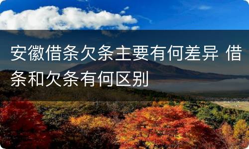 安徽借条欠条主要有何差异 借条和欠条有何区别