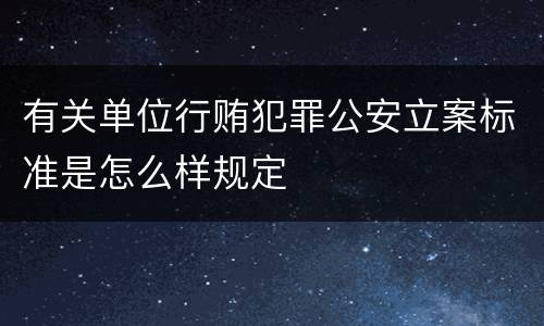 有关单位行贿犯罪公安立案标准是怎么样规定