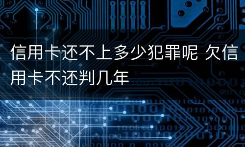 信用卡还不上多少犯罪呢 欠信用卡不还判几年