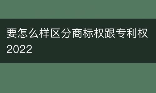 要怎么样区分商标权跟专利权2022