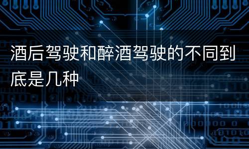 酒后驾驶和醉酒驾驶的不同到底是几种