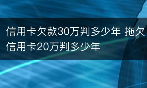信用卡欠款30万判多少年 拖欠信用卡20万判多少年