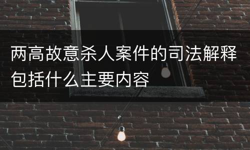 两高故意杀人案件的司法解释包括什么主要内容