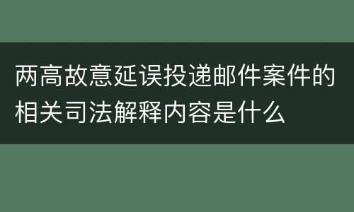 两高故意延误投递邮件案件的相关司法解释内容是什么