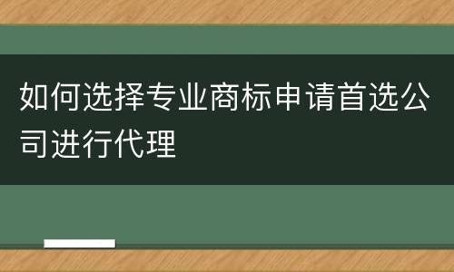 如何选择专业商标申请首选公司进行代理