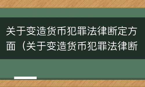 关于变造货币犯罪法律断定方面（关于变造货币犯罪法律断定方面的问题）