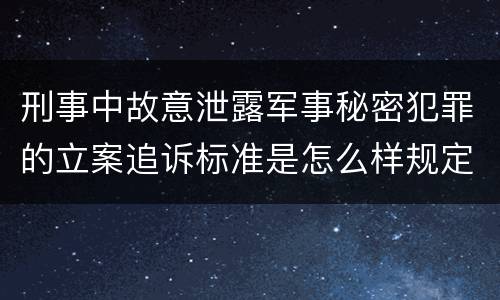刑事中故意泄露军事秘密犯罪的立案追诉标准是怎么样规定